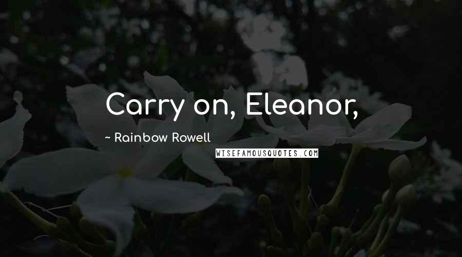 Rainbow Rowell Quotes: Carry on, Eleanor,