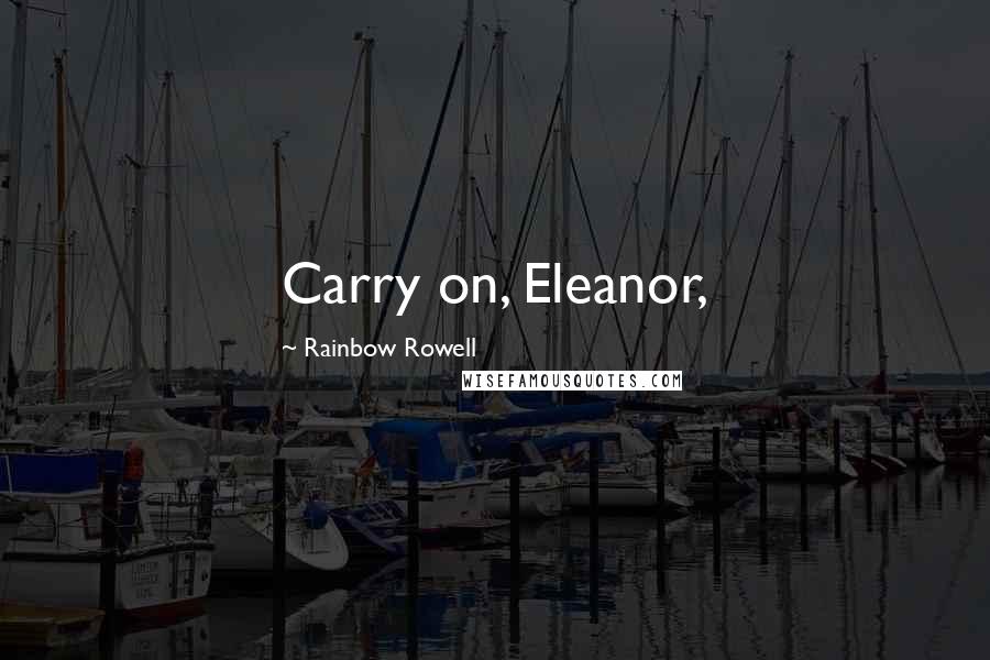 Rainbow Rowell Quotes: Carry on, Eleanor,