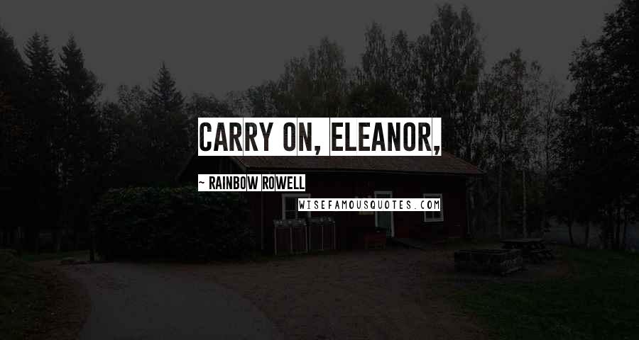 Rainbow Rowell Quotes: Carry on, Eleanor,