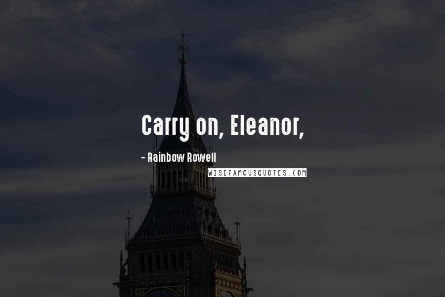 Rainbow Rowell Quotes: Carry on, Eleanor,