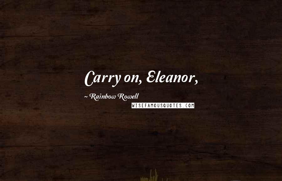 Rainbow Rowell Quotes: Carry on, Eleanor,