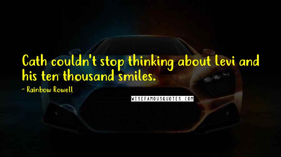 Rainbow Rowell Quotes: Cath couldn't stop thinking about Levi and his ten thousand smiles.