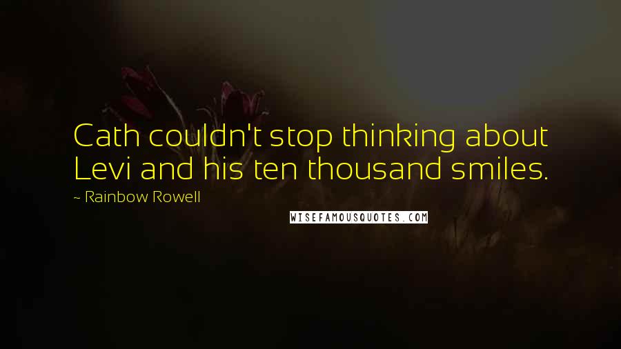 Rainbow Rowell Quotes: Cath couldn't stop thinking about Levi and his ten thousand smiles.