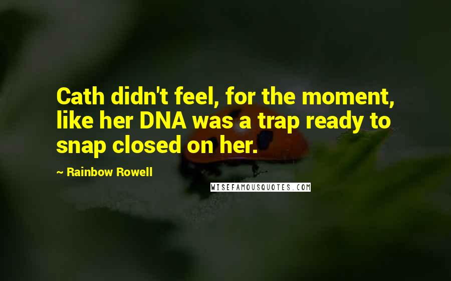 Rainbow Rowell Quotes: Cath didn't feel, for the moment, like her DNA was a trap ready to snap closed on her.