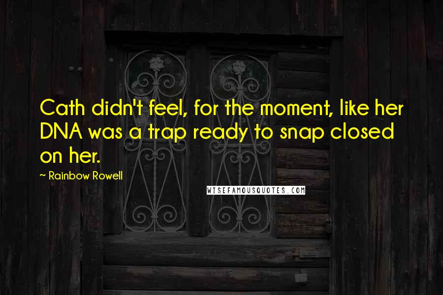 Rainbow Rowell Quotes: Cath didn't feel, for the moment, like her DNA was a trap ready to snap closed on her.