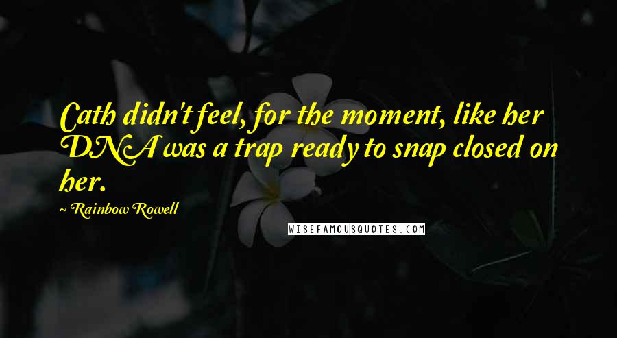 Rainbow Rowell Quotes: Cath didn't feel, for the moment, like her DNA was a trap ready to snap closed on her.