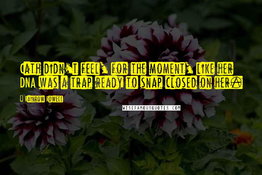 Rainbow Rowell Quotes: Cath didn't feel, for the moment, like her DNA was a trap ready to snap closed on her.