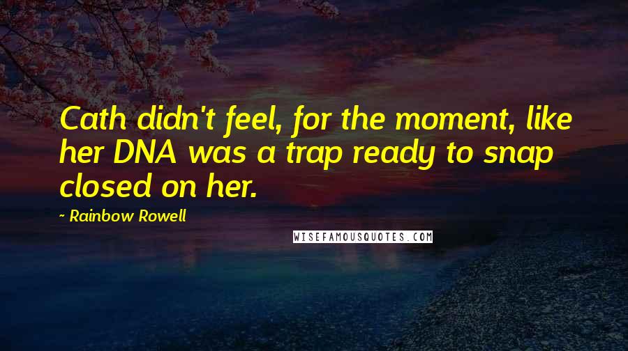 Rainbow Rowell Quotes: Cath didn't feel, for the moment, like her DNA was a trap ready to snap closed on her.