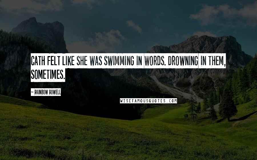 Rainbow Rowell Quotes: Cath felt like she was swimming in words. Drowning in them, sometimes.
