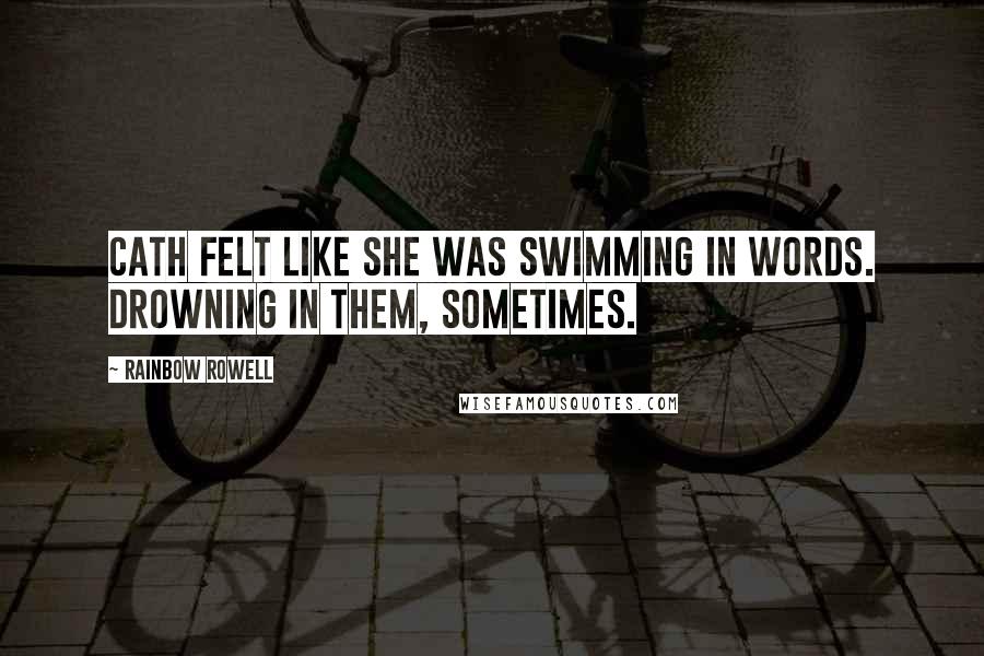 Rainbow Rowell Quotes: Cath felt like she was swimming in words. Drowning in them, sometimes.