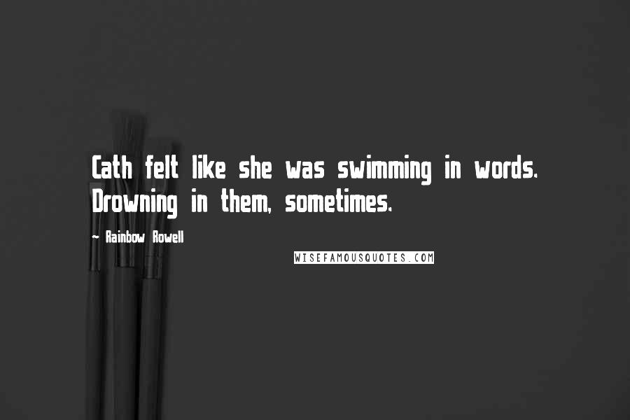 Rainbow Rowell Quotes: Cath felt like she was swimming in words. Drowning in them, sometimes.