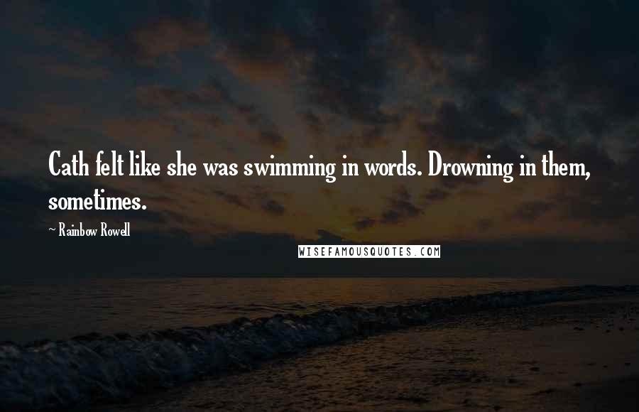 Rainbow Rowell Quotes: Cath felt like she was swimming in words. Drowning in them, sometimes.