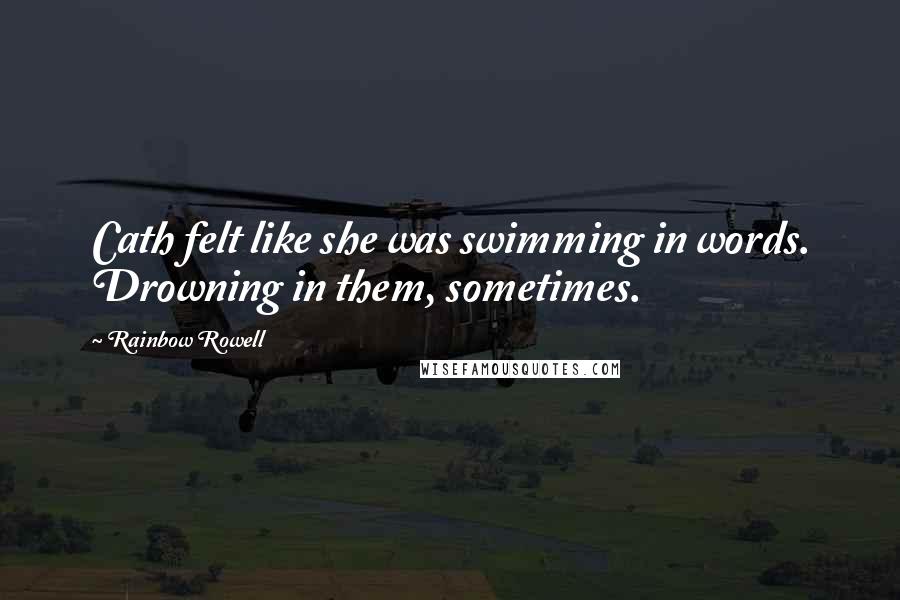 Rainbow Rowell Quotes: Cath felt like she was swimming in words. Drowning in them, sometimes.