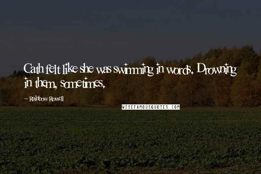 Rainbow Rowell Quotes: Cath felt like she was swimming in words. Drowning in them, sometimes.