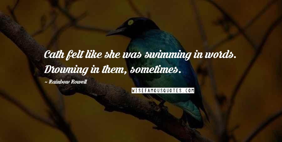 Rainbow Rowell Quotes: Cath felt like she was swimming in words. Drowning in them, sometimes.