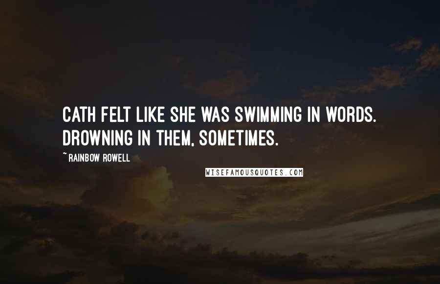 Rainbow Rowell Quotes: Cath felt like she was swimming in words. Drowning in them, sometimes.