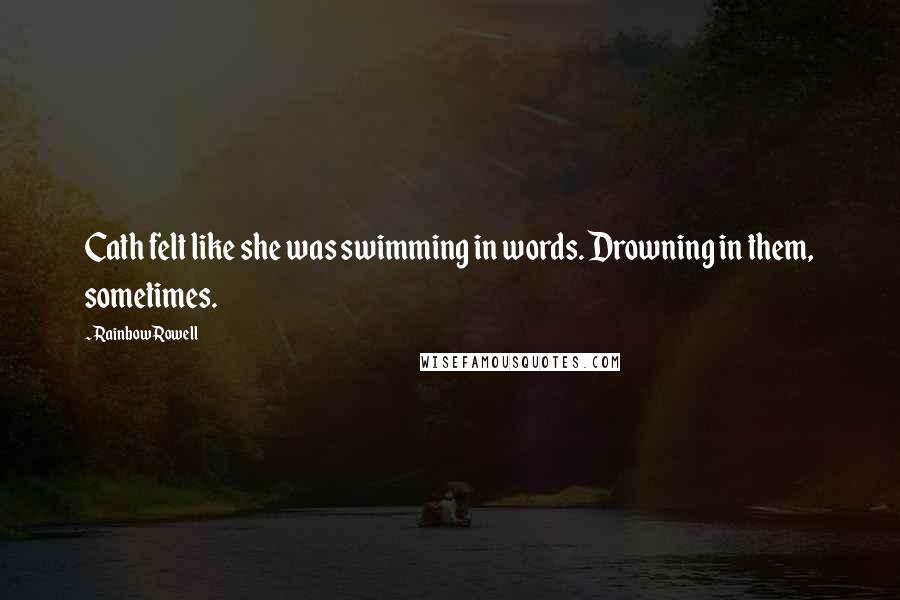 Rainbow Rowell Quotes: Cath felt like she was swimming in words. Drowning in them, sometimes.