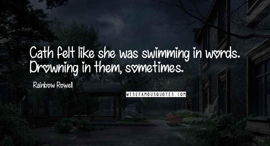 Rainbow Rowell Quotes: Cath felt like she was swimming in words. Drowning in them, sometimes.