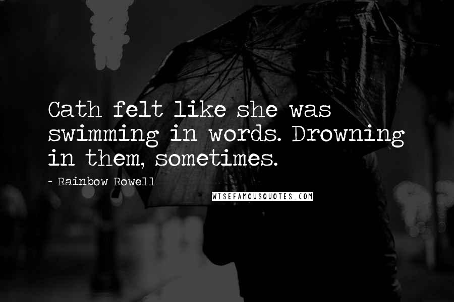 Rainbow Rowell Quotes: Cath felt like she was swimming in words. Drowning in them, sometimes.