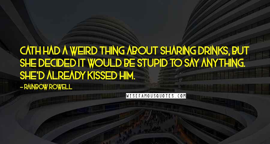 Rainbow Rowell Quotes: Cath had a weird thing about sharing drinks, but she decided it would be stupid to say anything. She'd already kissed him.