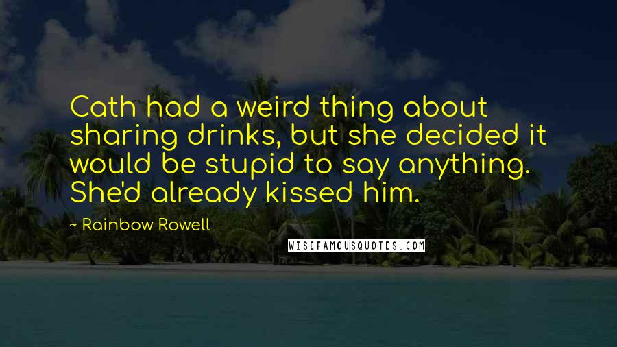 Rainbow Rowell Quotes: Cath had a weird thing about sharing drinks, but she decided it would be stupid to say anything. She'd already kissed him.