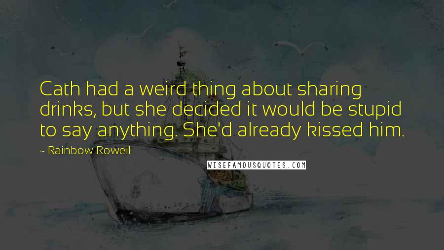 Rainbow Rowell Quotes: Cath had a weird thing about sharing drinks, but she decided it would be stupid to say anything. She'd already kissed him.