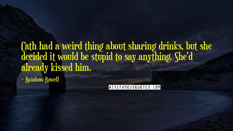 Rainbow Rowell Quotes: Cath had a weird thing about sharing drinks, but she decided it would be stupid to say anything. She'd already kissed him.