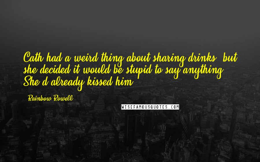 Rainbow Rowell Quotes: Cath had a weird thing about sharing drinks, but she decided it would be stupid to say anything. She'd already kissed him.