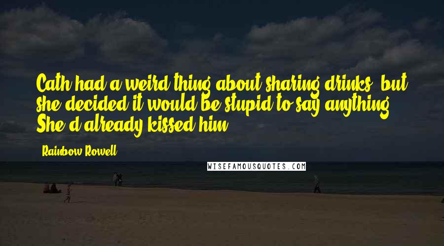 Rainbow Rowell Quotes: Cath had a weird thing about sharing drinks, but she decided it would be stupid to say anything. She'd already kissed him.