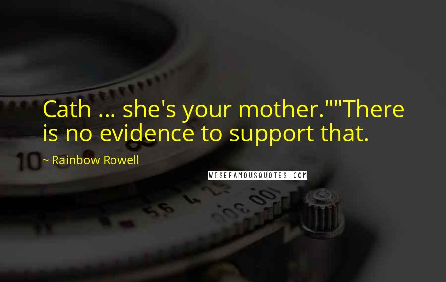 Rainbow Rowell Quotes: Cath ... she's your mother.""There is no evidence to support that.