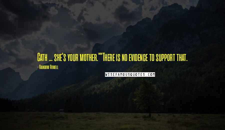 Rainbow Rowell Quotes: Cath ... she's your mother.""There is no evidence to support that.