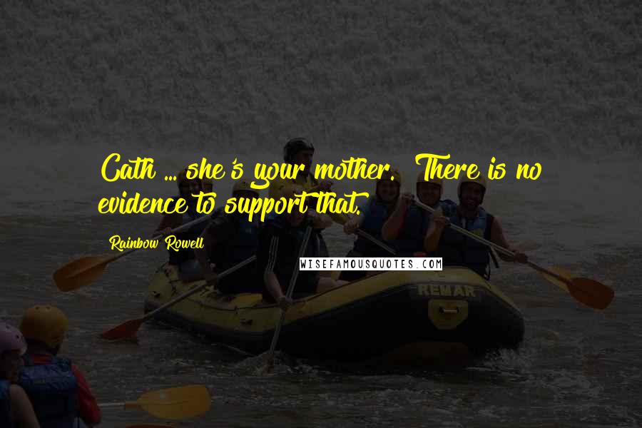 Rainbow Rowell Quotes: Cath ... she's your mother.""There is no evidence to support that.