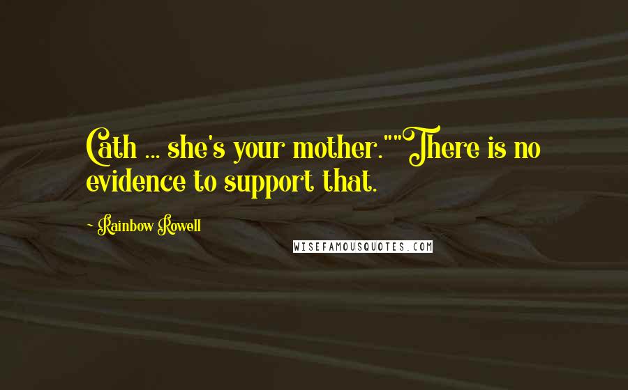 Rainbow Rowell Quotes: Cath ... she's your mother.""There is no evidence to support that.