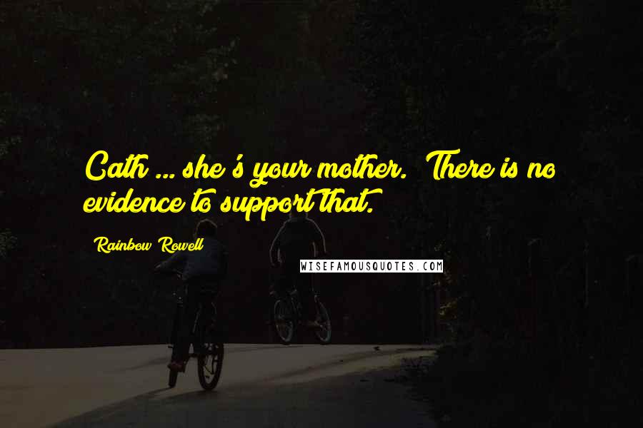 Rainbow Rowell Quotes: Cath ... she's your mother.""There is no evidence to support that.