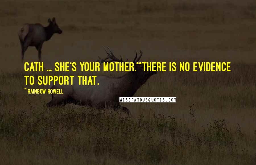 Rainbow Rowell Quotes: Cath ... she's your mother.""There is no evidence to support that.