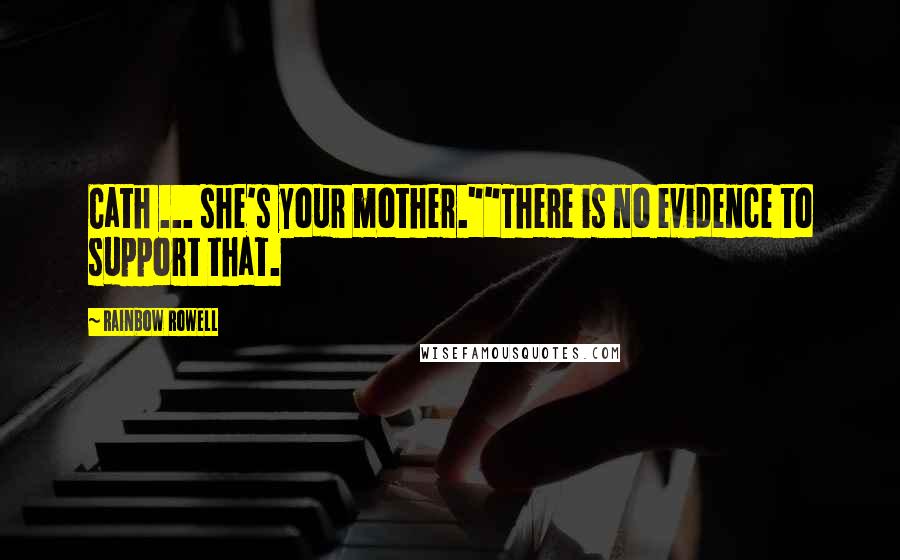 Rainbow Rowell Quotes: Cath ... she's your mother.""There is no evidence to support that.