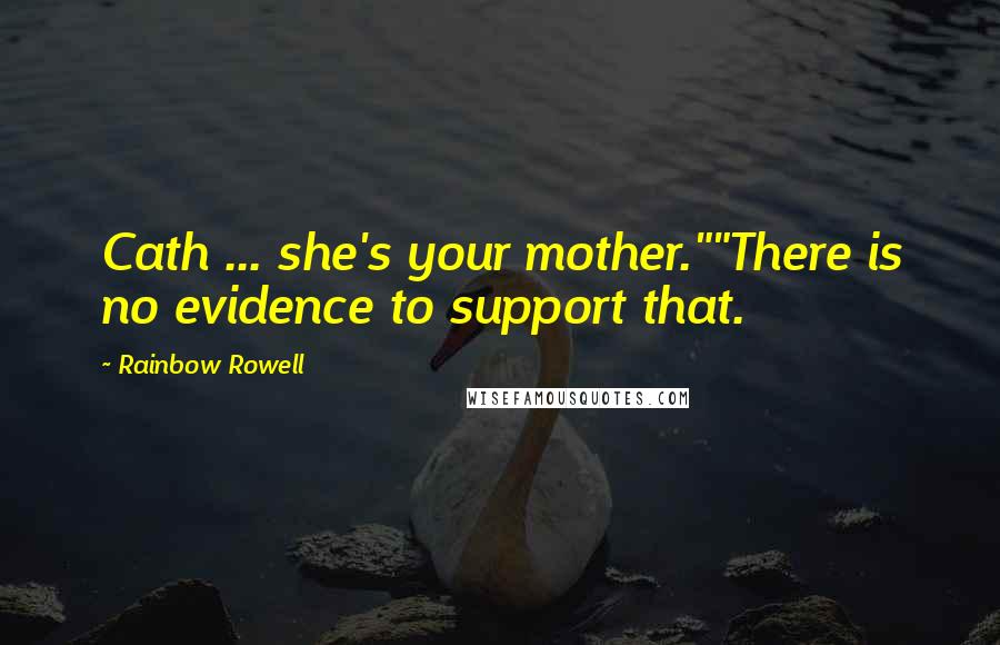 Rainbow Rowell Quotes: Cath ... she's your mother.""There is no evidence to support that.