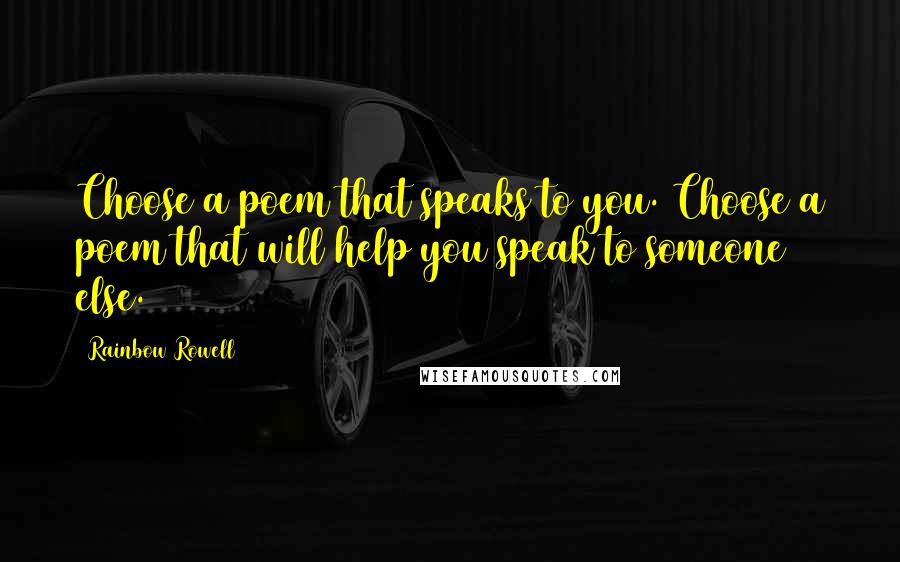 Rainbow Rowell Quotes: Choose a poem that speaks to you. Choose a poem that will help you speak to someone else.