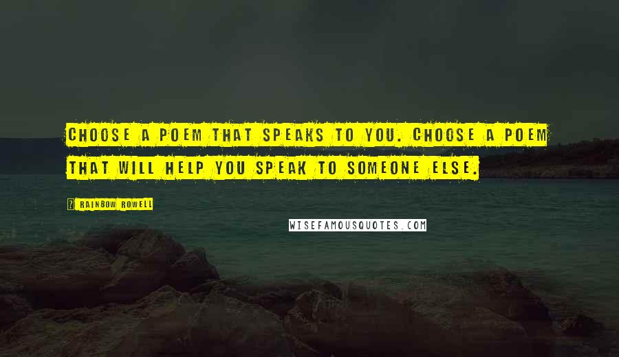 Rainbow Rowell Quotes: Choose a poem that speaks to you. Choose a poem that will help you speak to someone else.