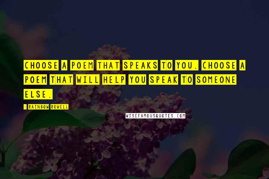 Rainbow Rowell Quotes: Choose a poem that speaks to you. Choose a poem that will help you speak to someone else.