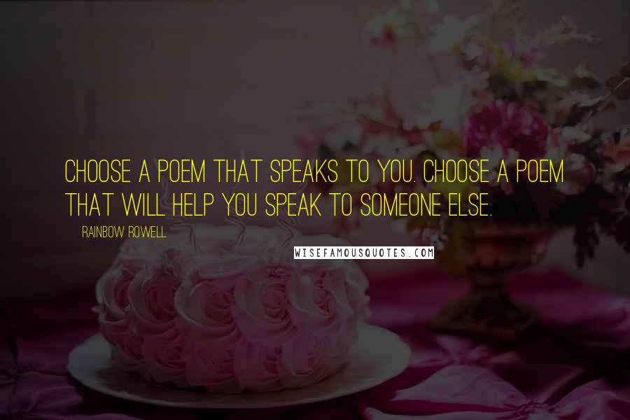 Rainbow Rowell Quotes: Choose a poem that speaks to you. Choose a poem that will help you speak to someone else.