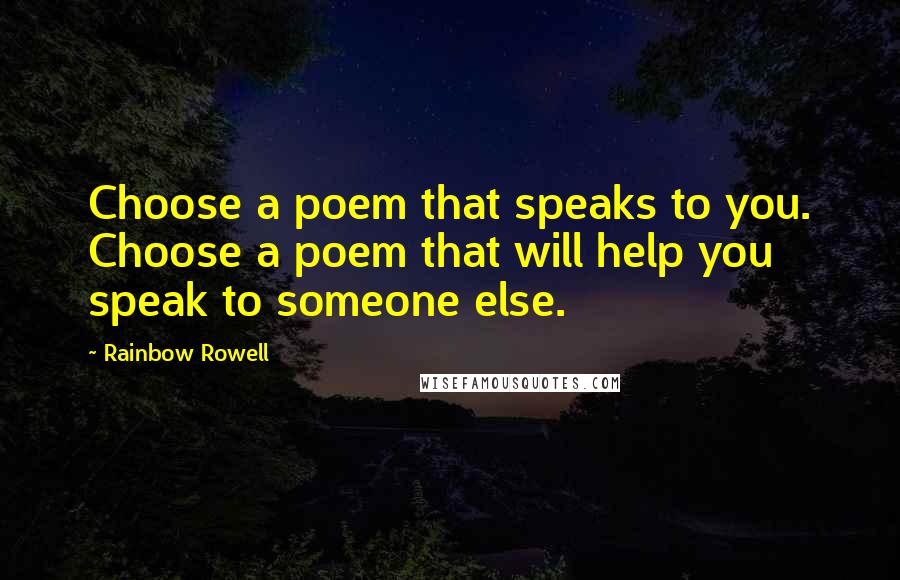 Rainbow Rowell Quotes: Choose a poem that speaks to you. Choose a poem that will help you speak to someone else.