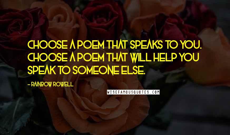 Rainbow Rowell Quotes: Choose a poem that speaks to you. Choose a poem that will help you speak to someone else.