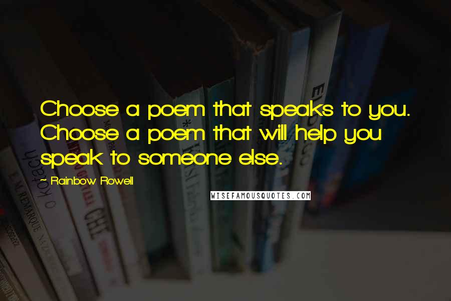 Rainbow Rowell Quotes: Choose a poem that speaks to you. Choose a poem that will help you speak to someone else.