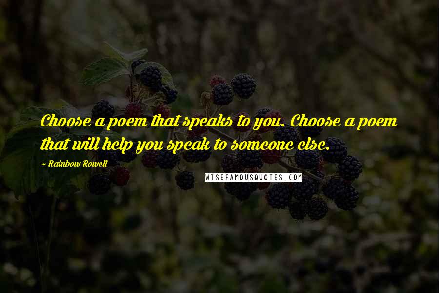Rainbow Rowell Quotes: Choose a poem that speaks to you. Choose a poem that will help you speak to someone else.
