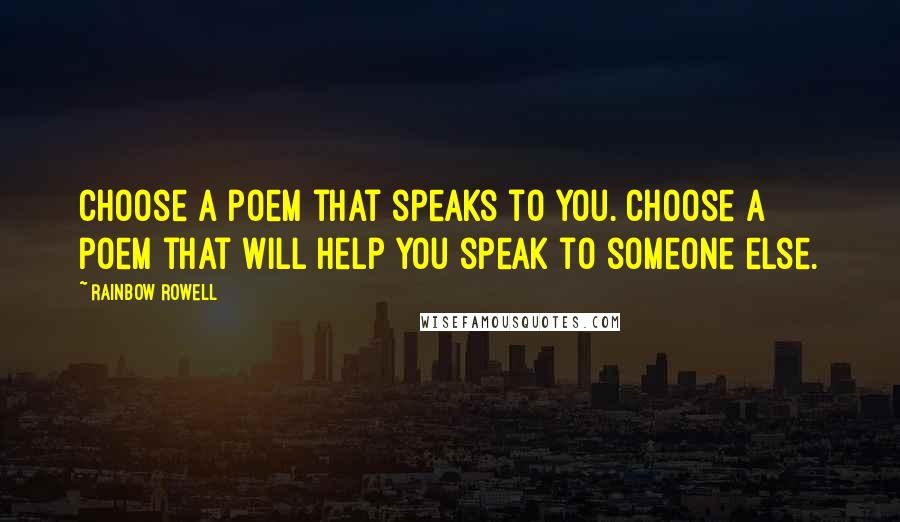 Rainbow Rowell Quotes: Choose a poem that speaks to you. Choose a poem that will help you speak to someone else.