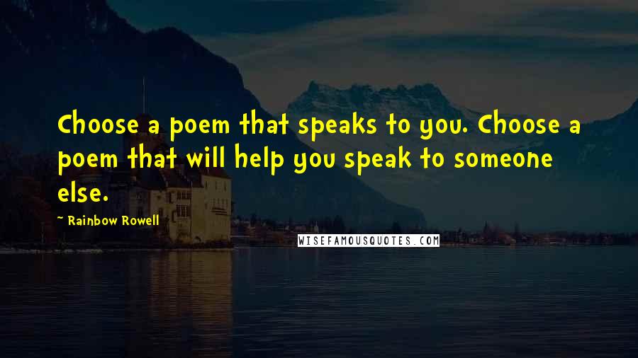 Rainbow Rowell Quotes: Choose a poem that speaks to you. Choose a poem that will help you speak to someone else.