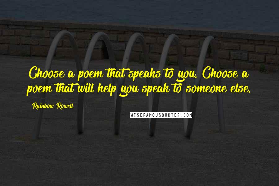 Rainbow Rowell Quotes: Choose a poem that speaks to you. Choose a poem that will help you speak to someone else.