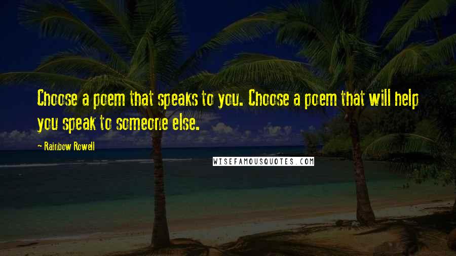 Rainbow Rowell Quotes: Choose a poem that speaks to you. Choose a poem that will help you speak to someone else.