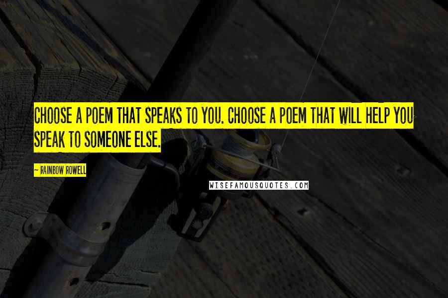 Rainbow Rowell Quotes: Choose a poem that speaks to you. Choose a poem that will help you speak to someone else.